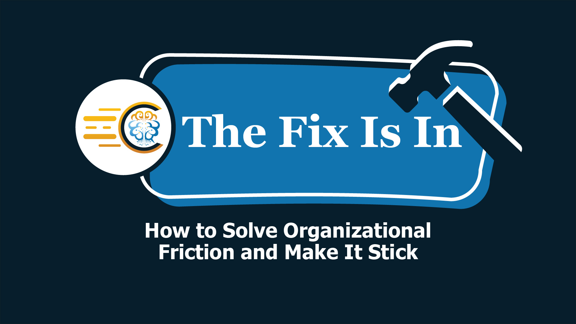 Webinar | The Fix Is In: How to Solve Organizational Friction and Make it Stick
