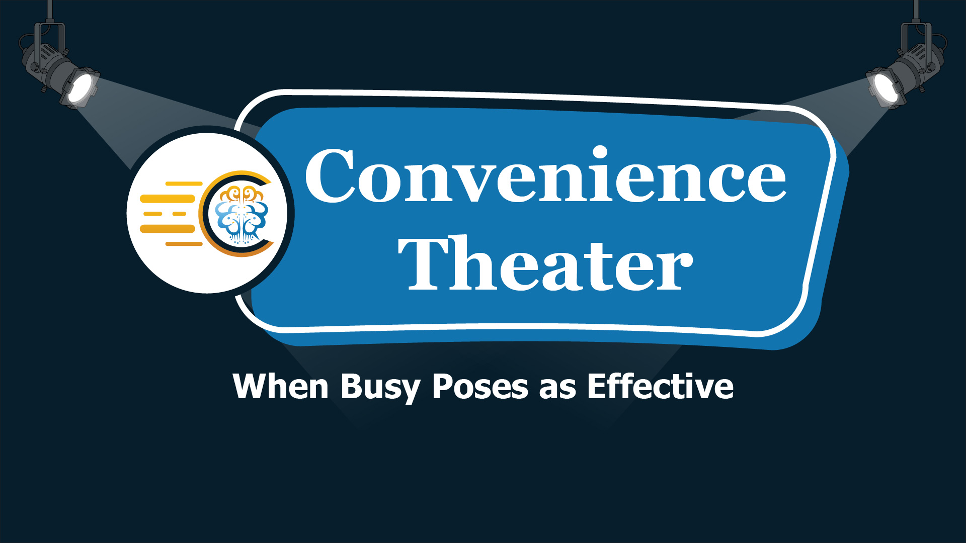 Webinar | Convenience Theater: When Busy Poses as Effective