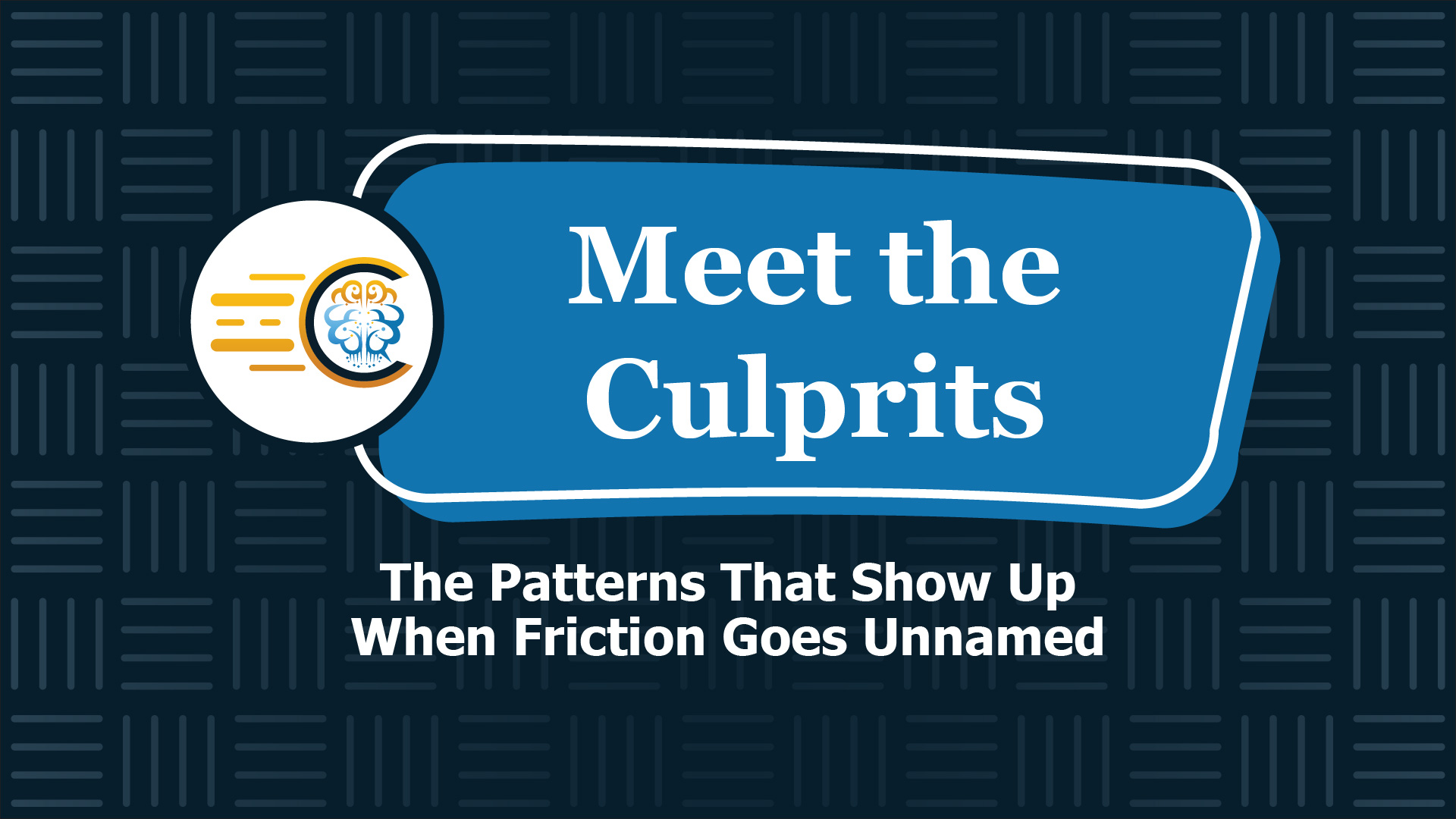 Webinar | Meet the Culprits: The Patterns That Show Up When Friction Goes Unnamed