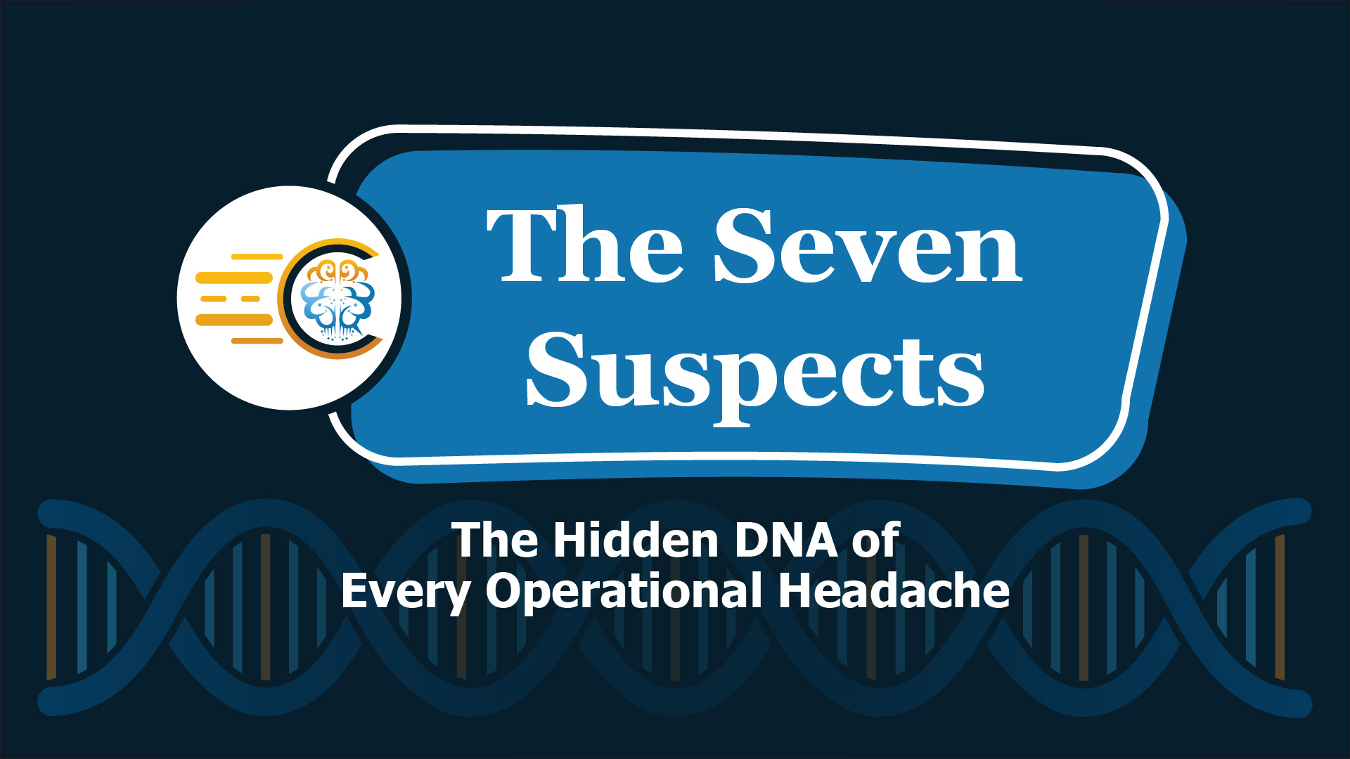 Webinar | The Seven Suspects: The Hidden DNA of Every Operational Headache